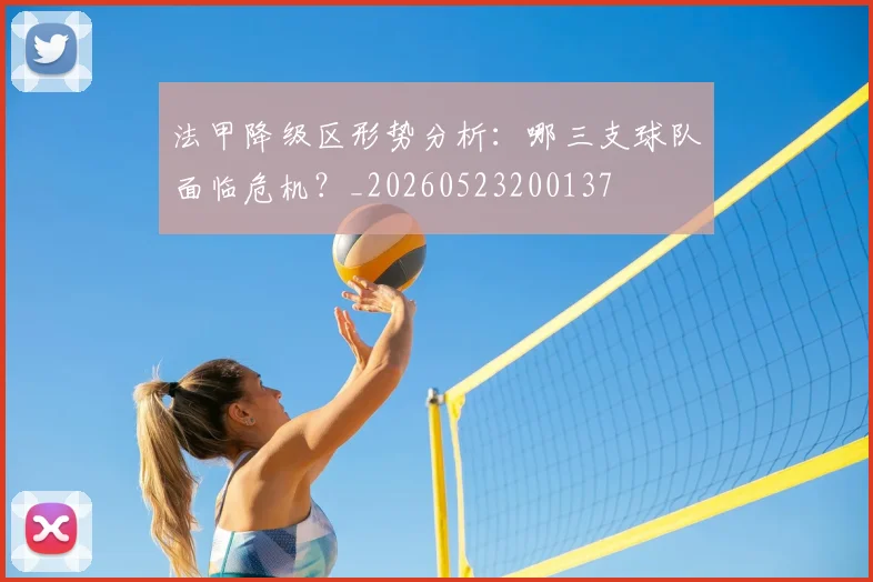 法甲降级区形势分析:哪三支球队面临危机?_20260523200137