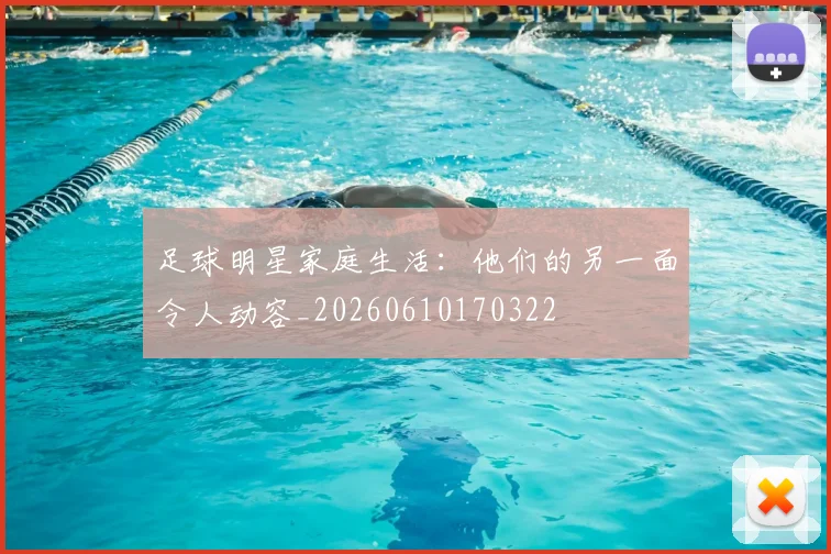 足球明星家庭生活:他们的另一面令人动容_20260610170322