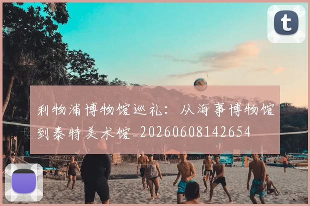 利物浦博物馆巡礼:从海事博物馆到泰特美术馆_20260608142654