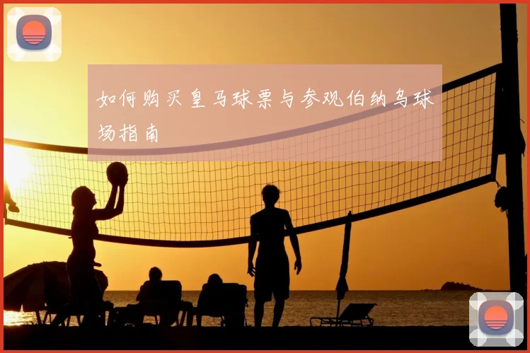 如何购买皇马球票与参观伯纳乌球场指南