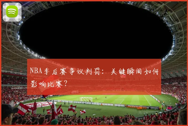 NBA季后赛争议判罚：关键瞬间如何影响比赛？