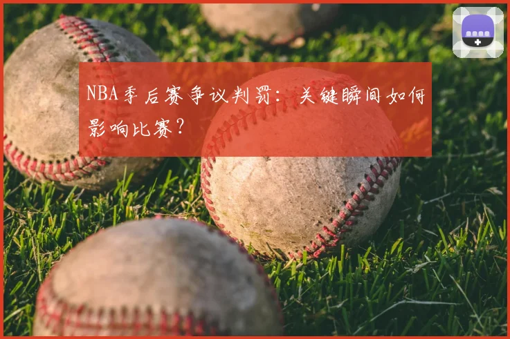 NBA季后赛争议判罚:关键瞬间如何影响比赛?
