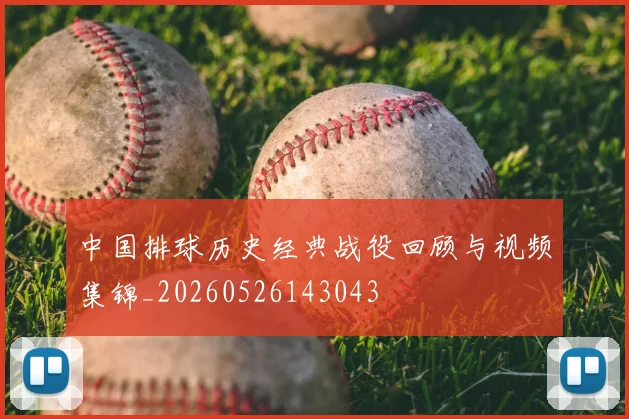 中国排球历史经典战役回顾与视频集锦_20260526143043
