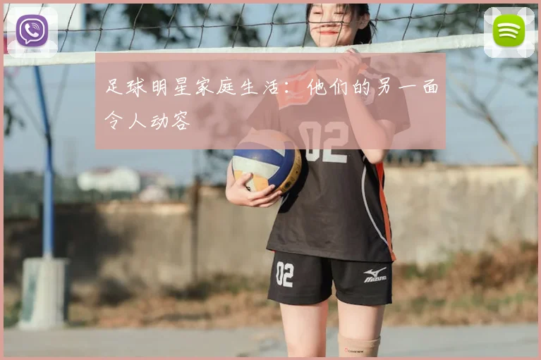 足球明星家庭生活：他们的另一面令人动容