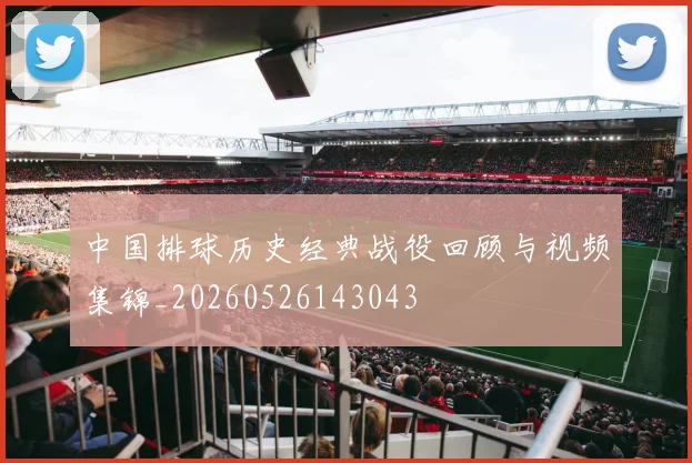中国排球历史经典战役回顾与视频集锦_20260526143043