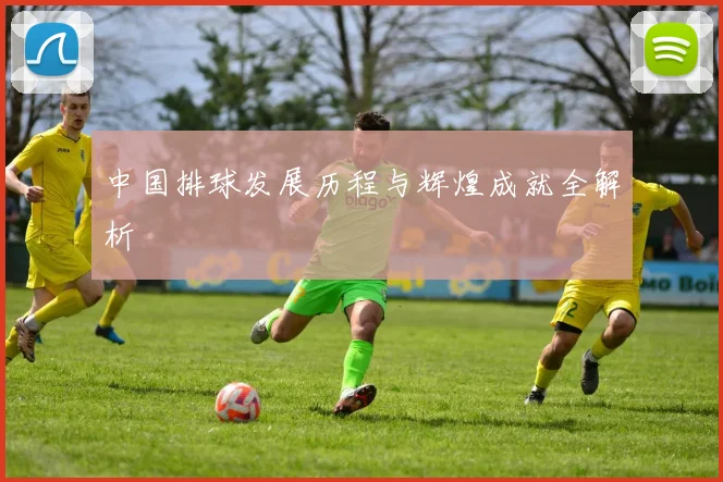 中国排球发展历程与辉煌成就全解析