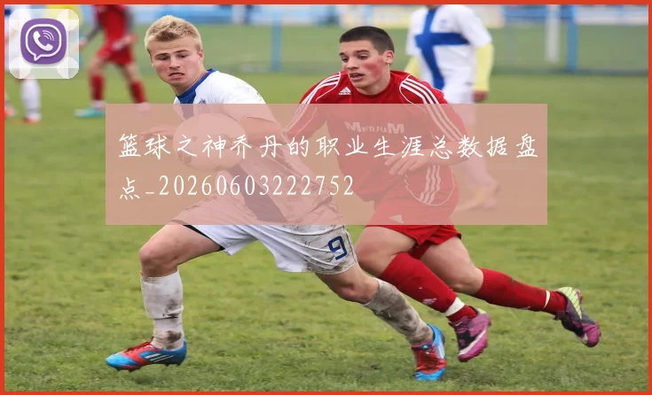 篮球之神乔丹的职业生涯总数据盘点_20260603222752