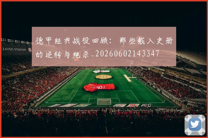 德甲经典战役回顾：那些载入史册的逆转与绝杀_20260602143347