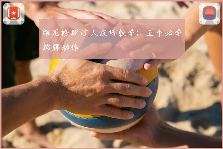 维尼修斯过人技巧教学:五个必学招牌动作