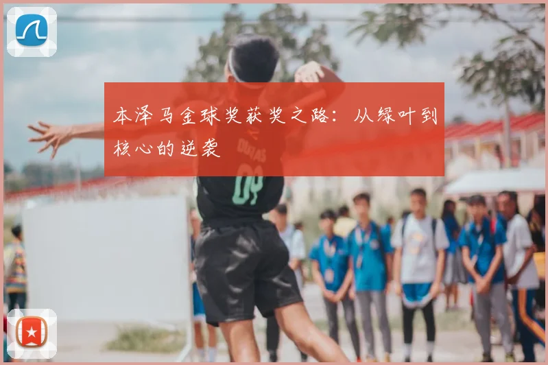 本泽马金球奖获奖之路:从绿叶到核心的逆袭