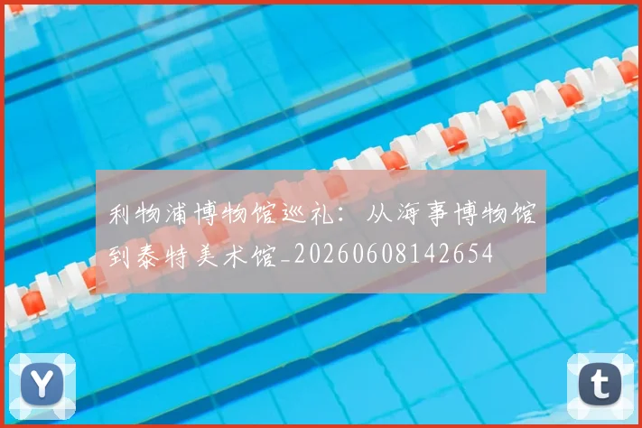 利物浦博物馆巡礼：从海事博物馆到泰特美术馆_20260608142654