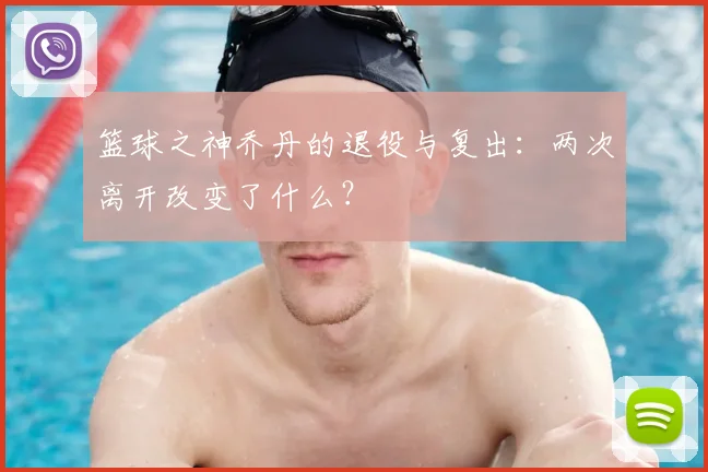 篮球之神乔丹的退役与复出:两次离开改变了什么?