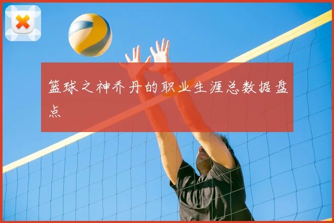 篮球之神乔丹的职业生涯总数据盘点