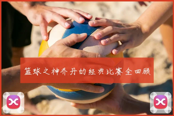 篮球之神乔丹的经典比赛全回顾